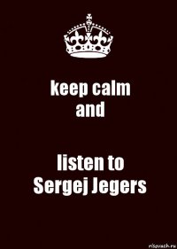 keep calm
and listen to
Sergej Jegers