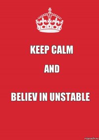 kEEP CALM AND BELIEV IN unstable