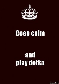 Ceep calm and
play dotka