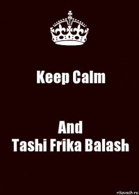 Keep Calm And
Tashi Frika Balash