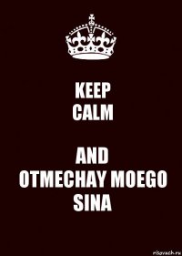 KEEP
CALM AND
OTMECHAY MOEGO SINA