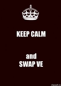 KEEP CALM and
SWAP VE