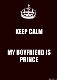 KEEP CALM MY BOYFRIEND IS
PRINCE