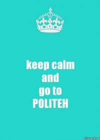 keep calm
and
go to
POLITEH