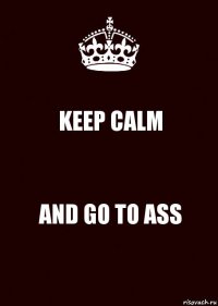 KEEP CALM AND GO TO ASS