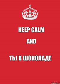 Keep calm And Ты в шоколаде