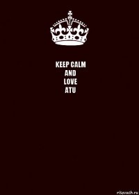 KEEP CALM
AND
LOVE
ATU 