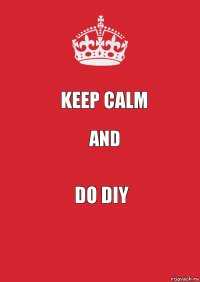 Keep Calm And Do DIY