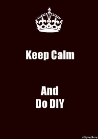 Keep Calm And
Do DIY