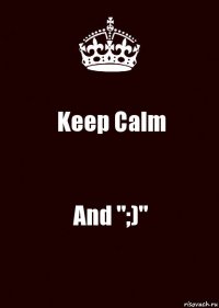 Keep Calm And ";)"