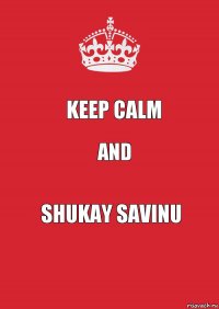 Keep Calm and Shukay Savinu