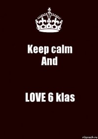 Keep calm
And LOVE 6 klas