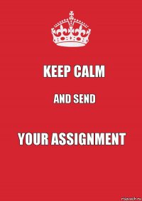 KEEP CALM AND SEND YOUR ASSIGNMENT