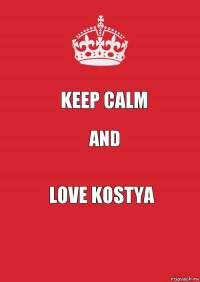 Keep calm and love Kostya