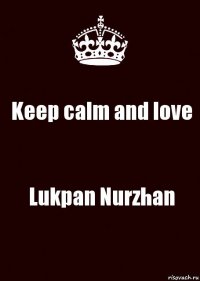 Keep calm and love Lukpan Nurzhan