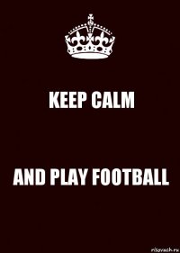 KEEP CALM AND PLAY FOOTBALL