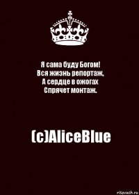 Я сама буду Богом!
Вся жизнь репортаж,
А сердце в ожогах
Спрячет монтаж. (с)AliceBlue