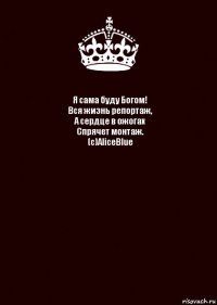 Я сама буду Богом!
Вся жизнь репортаж,
А сердце в ожогах
Спрячет монтаж.
(с)AliceBlue 