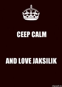 CEEP CALM AND LOVE JAKSILIK