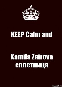 KEEP Calm and Kamila Zairova сплетница