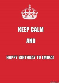 Keep Calm AND HAPPY BIRTHDAY TO EMIKA!