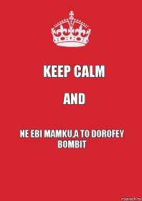 Keep calm and ne ebi mamku,a to dorofey bombit