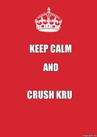 Keep Calm and CRUSH Kru