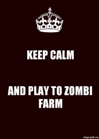 KEEP CALM AND PLAY TO ZOMBI FARM