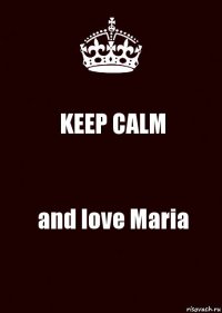 KEEP CALM and love Maria