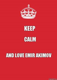 KEEP CALM AND LOVE EMIR AKIMOV