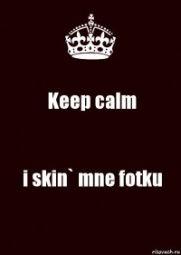 Keep calm i skin` mne fotku