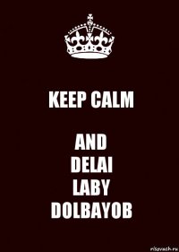 KEEP CALM AND
DELAI
LABY
DOLBAYOB