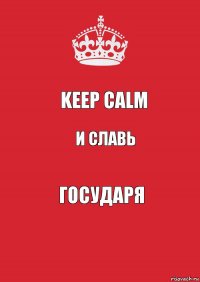 KEEP CALM и славь ГОСУДАРЯ