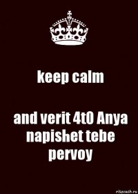 keep calm and verit 4t0 Anya napishet tebe pervoy