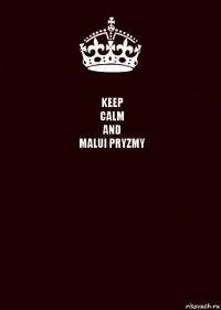 KEEP
CALM
AND
MALUI PRYZMY 