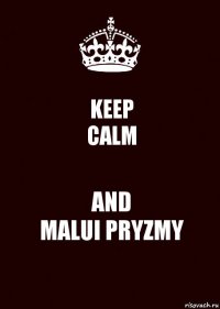 KEEP
CALM AND
MALUI PRYZMY