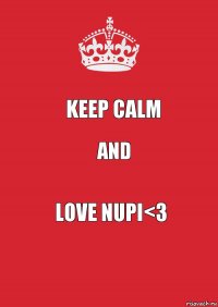 Keep calm And Love Nupi<3