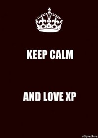 KEEP CALM AND LOVE XP