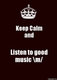 Keep Calm
and Listen to good music \m/