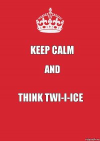 Keep calm And Think twi-i-ice