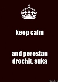 keep calm and perestan drochit, suka