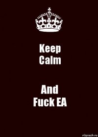 Keep
Calm And
Fuck EA