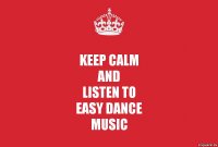 KEEP CALM
and
listen to
easy dance
Music