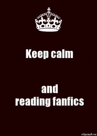 Keep calm and
reading fanfics