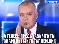  а теперь представь,что ты знаменитый летсплейщик