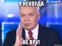 я некогда не вру!