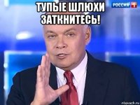 тупые шлюхи заткнитесь! 