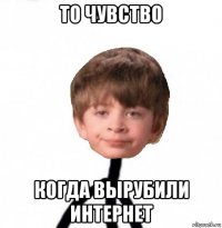 то чувство когда вырубили интернет