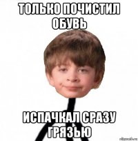 только почистил обувь испачкал сразу грязью