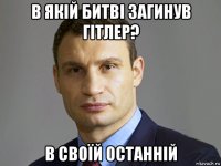 в якій битві загинув гітлер? в своїй останній